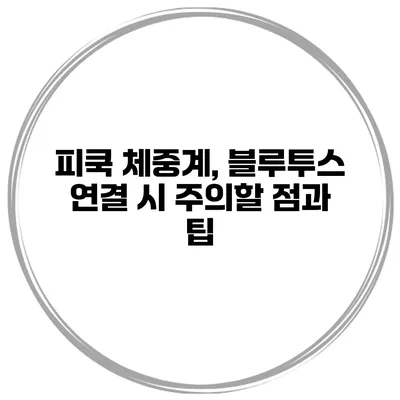 피쿡 체중계, 블루투스 연결 시 주의할 점과 팁