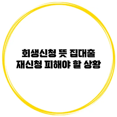 회생신청 뜻 집대출 재신청 피해야 할 상황